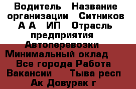 Водитель › Название организации ­ Ситников А.А., ИП › Отрасль предприятия ­ Автоперевозки › Минимальный оклад ­ 1 - Все города Работа » Вакансии   . Тыва респ.,Ак-Довурак г.